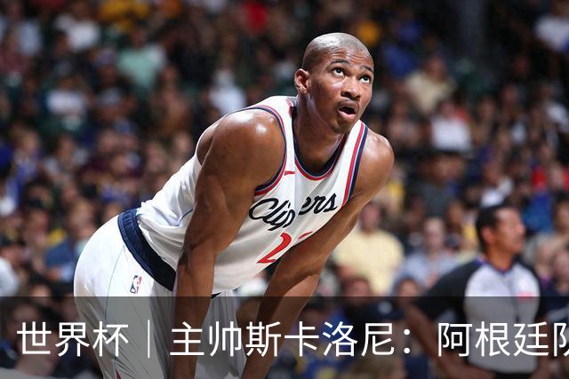 世界杯｜主帅斯卡洛尼：阿根廷队不自大也不自卑